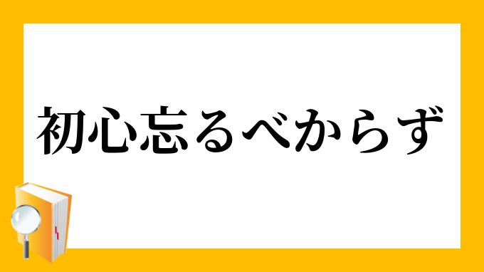 初心忘るべからず」（しょしんわするべからず）の意味